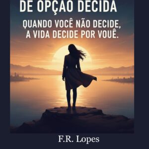 ANTES QUE A FALTA DE OPÇÃO DECIDA: Quando você não decide, a vida decide por você