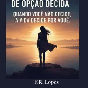 ANTES QUE A FALTA DE OPÇÃO DECIDA: Quando você não decide, a vida decide por você